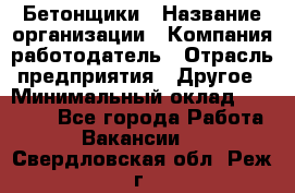 Бетонщики › Название организации ­ Компания-работодатель › Отрасль предприятия ­ Другое › Минимальный оклад ­ 30 000 - Все города Работа » Вакансии   . Свердловская обл.,Реж г.